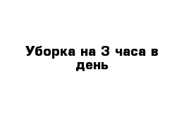 Уборка на 3 часа в день 